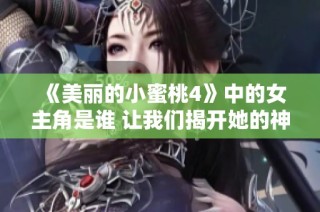 《美丽的小蜜桃4》中的女主角是谁 让我们揭开她的神秘面纱