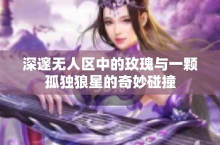 深邃无人区中的玫瑰与一颗孤独狼星的奇妙碰撞