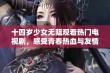 十四岁少女无阻观看热门电视剧，感受青春热血与友情暖意