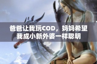 爸爸让我玩COD，妈妈希望我成小新外婆一样聪明