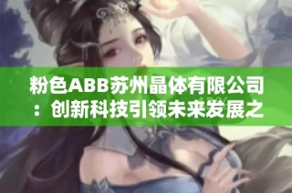 粉色ABB苏州晶体有限公司：创新科技引领未来发展之路