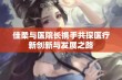 佳柔与医院长携手共探医疗新创新与发展之路