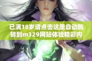 已满18岁请点击这里自动跳转到m329网站体验精彩内容