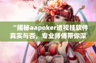 “揭秘aapoker透视挂软件真实与否，专业师傅带你深入探讨”