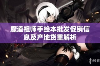 魔道祖师手绘本批发促销信息及产地货重解析