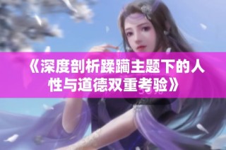 《深度剖析蹂躏主题下的人性与道德双重考验》