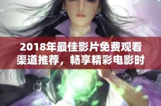 2018年最佳影片免费观看渠道推荐，畅享精彩电影时光