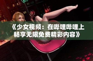 《少女视频：在哔哩哔哩上畅享无限免费精彩内容》