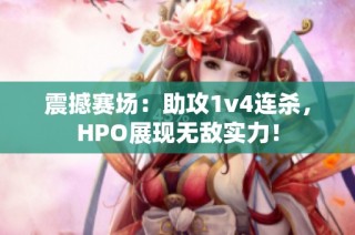 震撼赛场：助攻1v4连杀，HPO展现无敌实力！