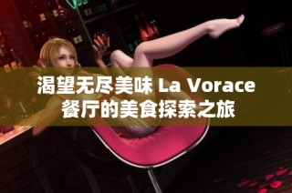 渴望无尽美味 La Vorace 餐厅的美食探索之旅