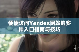 便捷访问Yandex网站的多种入口指南与技巧