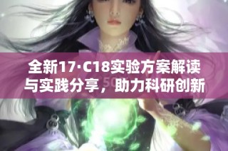 全新17·C18实验方案解读与实践分享，助力科研创新发展