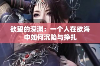 欲望的深渊：一个人在欲海中如何沉陷与挣扎