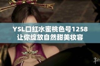 YSL口红水蜜桃色号1258让你绽放自然甜美妆容