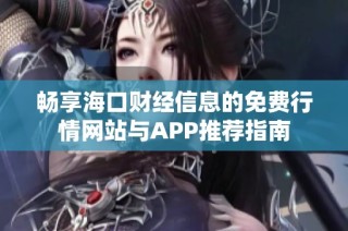 畅享海口财经信息的免费行情网站与APP推荐指南