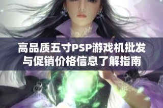 高品质五寸PSP游戏机批发与促销价格信息了解指南