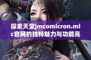 探索天堂jmcomicron.mic官网的独特魅力与功能亮点