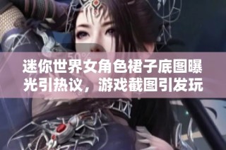 迷你世界女角色裙子底图曝光引热议，游戏截图引发玩家讨论与关注