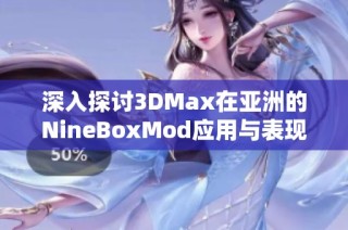 深入探讨3DMax在亚洲的NineBoxMod应用与表现解析