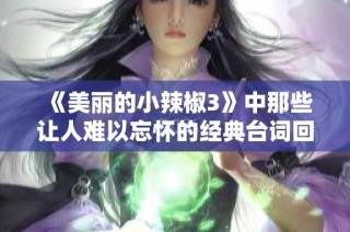 《美丽的小辣椒3》中那些让人难以忘怀的经典台词回顾