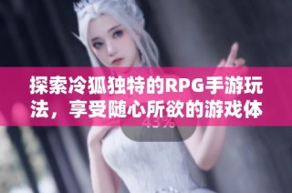 探索冷狐独特的RPG手游玩法，享受随心所欲的游戏体验