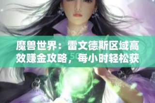 魔兽世界：雷文德斯区域高效赚金攻略，每小时轻松获取几万金