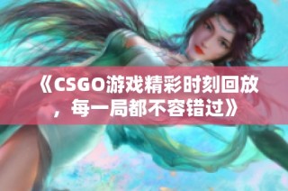 《CSGO游戏精彩时刻回放，每一局都不容错过》