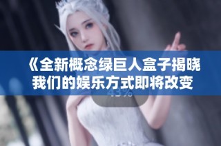 《全新概念绿巨人盒子揭晓 我们的娱乐方式即将改变》