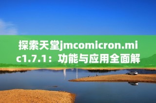 探索天堂jmcomicron.mic1.7.1：功能与应用全面解析