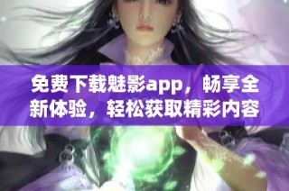 免费下载魅影app，畅享全新体验，轻松获取精彩内容