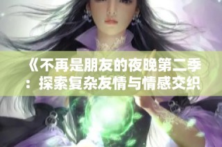 《不再是朋友的夜晚第二季：探索复杂友情与情感交织的深刻故事》