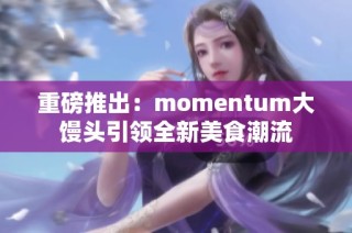 重磅推出：momentum大馒头引领全新美食潮流