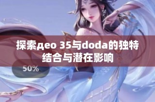 探索део 35与doda的独特结合与潜在影响