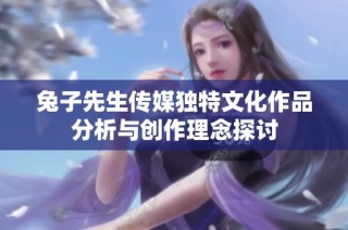 兔子先生传媒独特文化作品分析与创作理念探讨