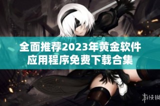 全面推荐2023年黄金软件应用程序免费下载合集