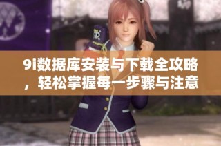 9i数据库安装与下载全攻略，轻松掌握每一步骤与注意事项