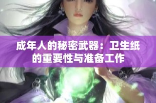 成年人的秘密武器：卫生纸的重要性与准备工作