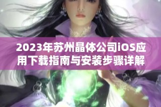 2023年苏州晶体公司iOS应用下载指南与安装步骤详解