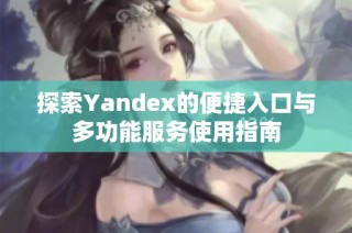 探索Yandex的便捷入口与多功能服务使用指南