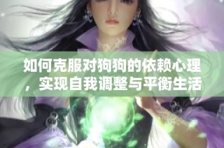 如何克服对狗狗的依赖心理，实现自我调整与平衡生活