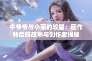 牛爷爷与小丽的较量：画作背后的故事与创作者揭秘