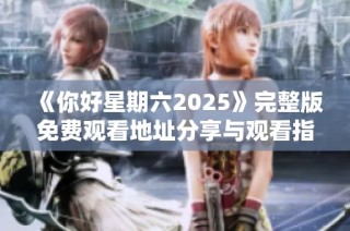 《你好星期六2025》完整版免费观看地址分享与观看指南