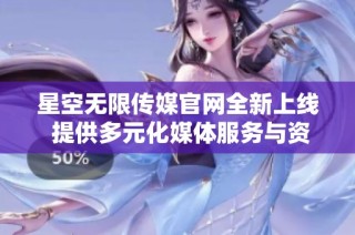 星空无限传媒官网全新上线 提供多元化媒体服务与资讯