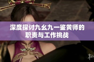 深度探讨九幺九一鉴黄师的职责与工作挑战