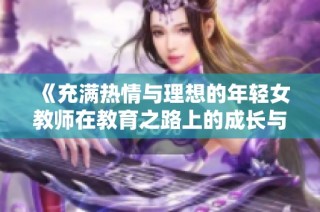 《充满热情与理想的年轻女教师在教育之路上的成长与挑战》