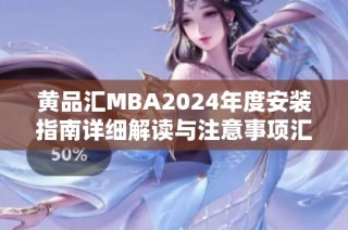 黄品汇MBA2024年度安装指南详细解读与注意事项汇总