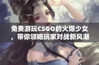 免费游玩CSGO的火爆少女，带你领略玩家对战新风潮