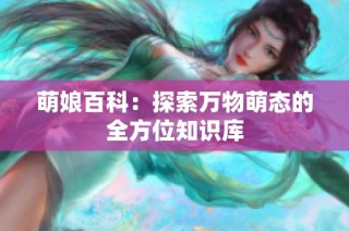 萌娘百科：探索万物萌态的全方位知识库