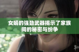 女婿的强劲武器揭示了家族间的秘密与纷争