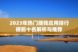 2023年热门赚钱应用排行榜前十名解析与推荐